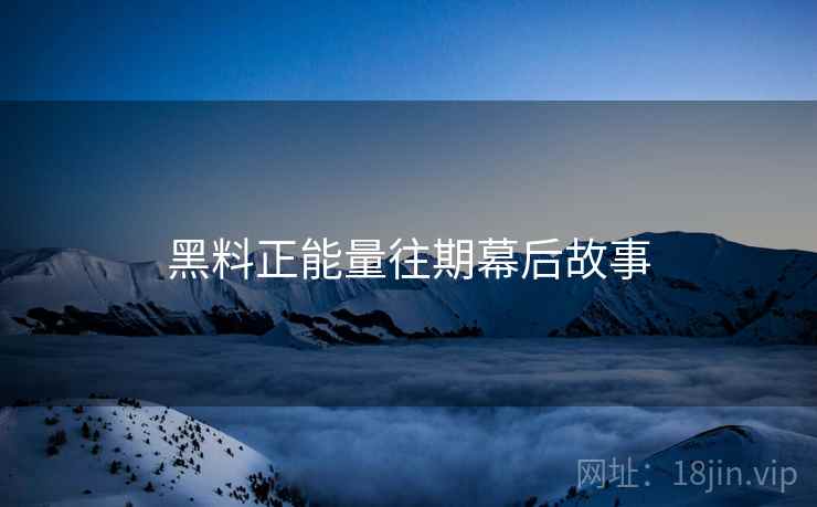 黑料正能量往期幕后故事 黑料正能量往期幕后故事