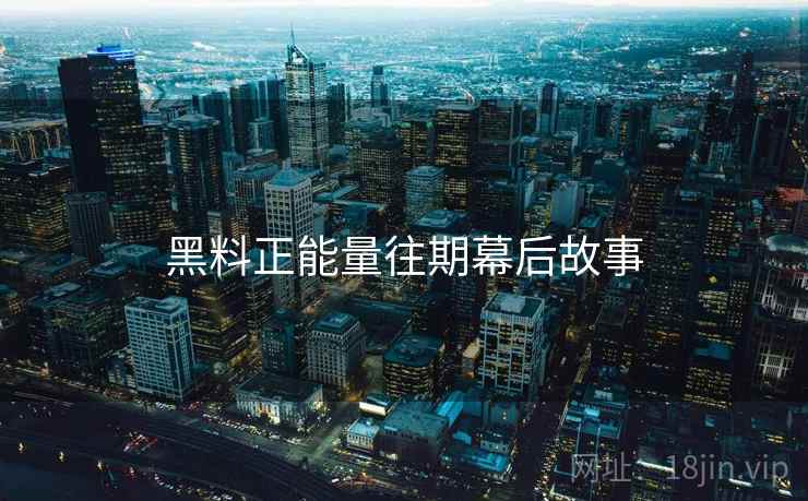 黑料正能量往期幕后故事 黑料正能量往期幕后故事