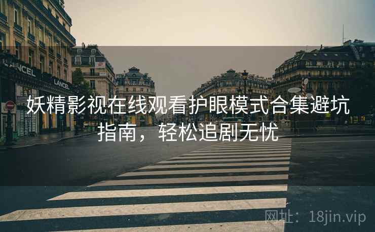 妖精影视在线观看护眼模式合集避坑指南,轻松追剧无忧 妖精影视在线观看护眼模式合集避坑指南,轻松追剧无忧