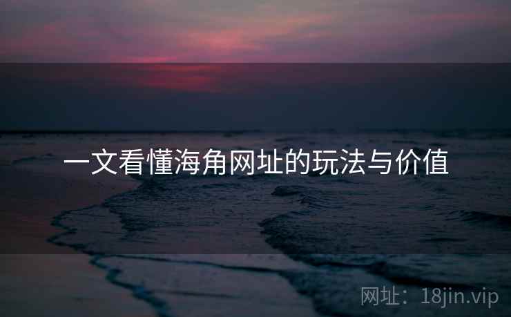 一文看懂海角网址的玩法与价值