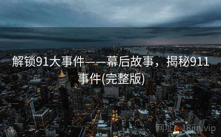 解锁91大事件——幕后故事，揭秘911事件(完整版)