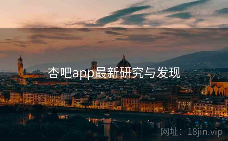 杏吧app最新研究与发现 杏吧app最新研究与发现