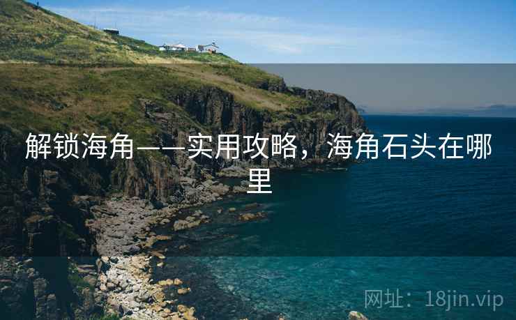 解锁海角——实用攻略，海角石头在哪里