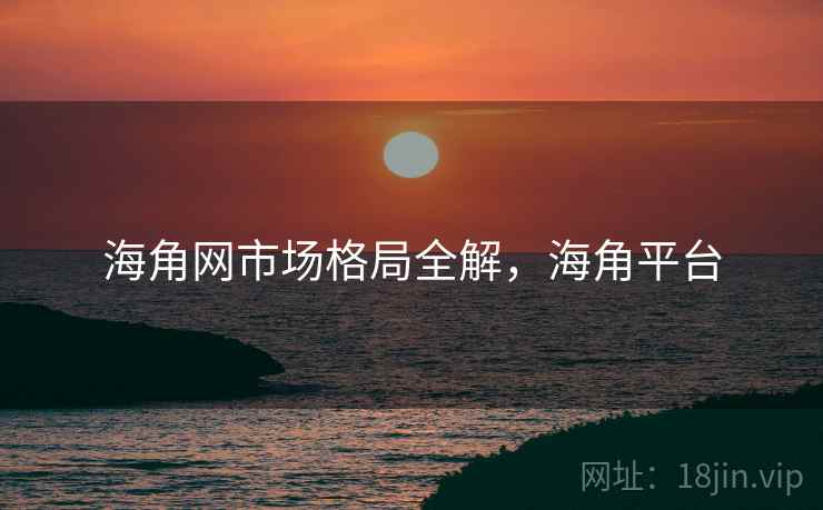 海角网市场格局全解，海角平台