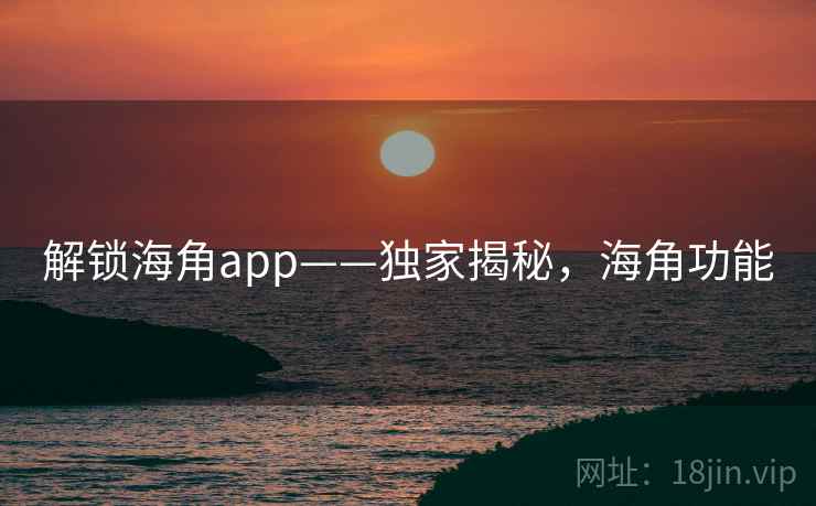 解锁海角app——独家揭秘，海角功能
