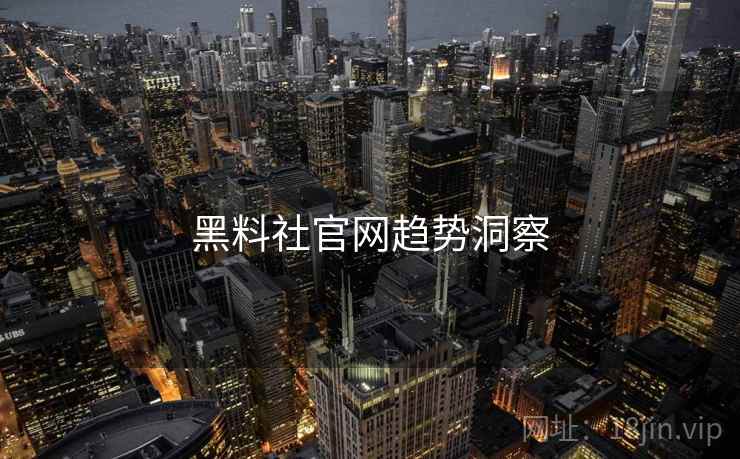 黑料社官网趋势洞察
