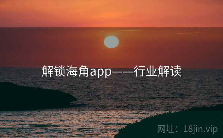 解锁海角app——行业解读 解锁海角app——行业解读