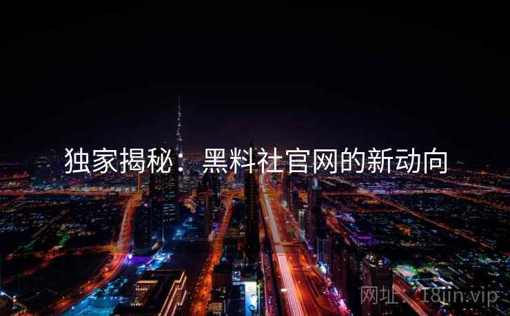 独家揭秘:黑料社官网的新动向 独家揭秘:黑料社官网的新动向